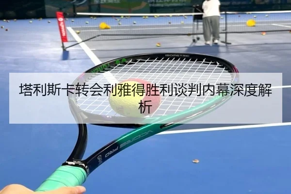 塔利斯卡转会利雅得胜利谈判内幕深度解析